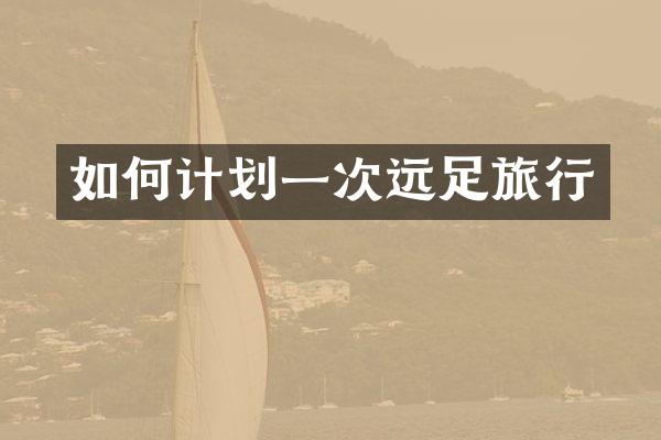 如何计划一次远足旅行