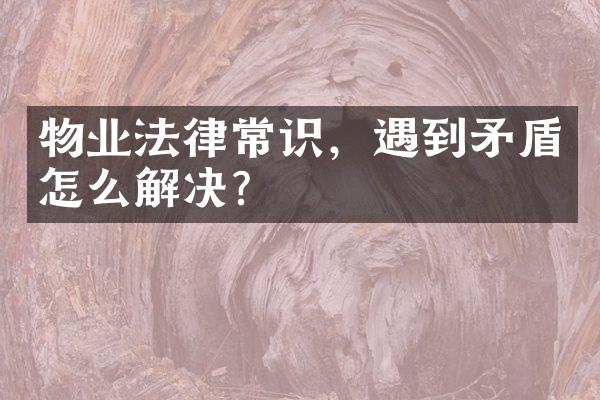 物业法律常识，遇到矛盾怎么解决？