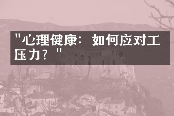 "心理健康：如何应对工作压力？"