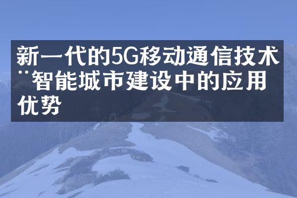 新一代的5G移动通信技术在智能城市建设中的应用优势