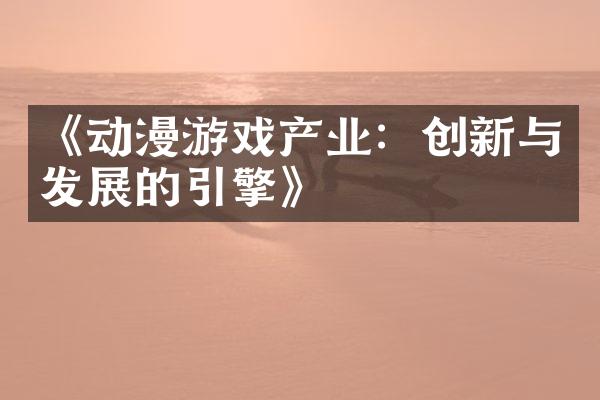 《动漫游戏产业：创新与发展的引擎》