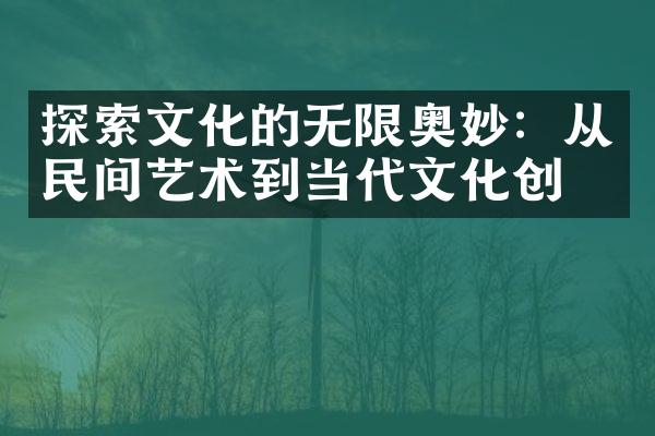探索文化的无限奥妙：从民间艺术到当代文化创意
