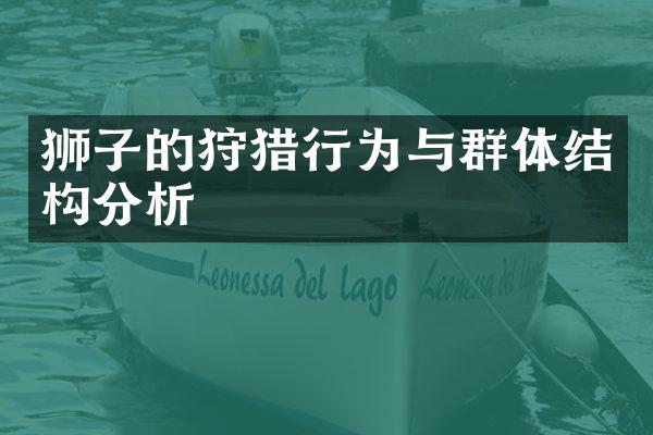 狮子的狩猎行为与群体结构分析