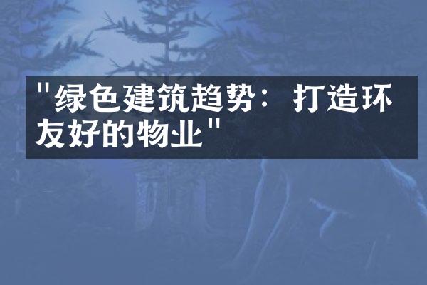 "绿色建筑趋势：打造环保友好的物业"