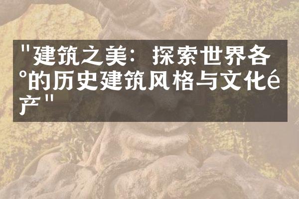 "建筑之美：探索世界各地的历史建筑风格与文化遗产"