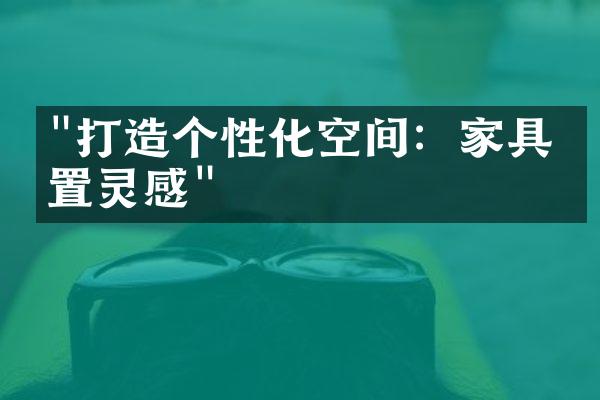 "打造个性化空间：家具布置灵感"
