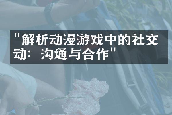 "解析动漫游戏中的社交互动：沟通与合作"