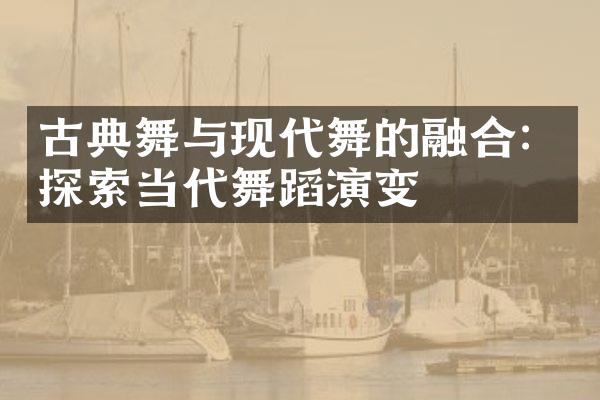 古典舞与现代舞的融合：探索当代舞蹈演变