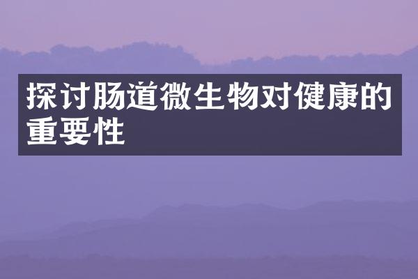探讨肠道微生物对健康的重要性