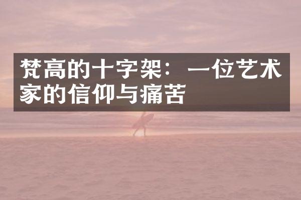 梵高的十字架：一位艺术家的信仰与痛苦