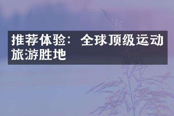 推荐体验：全球顶级运动旅游胜地