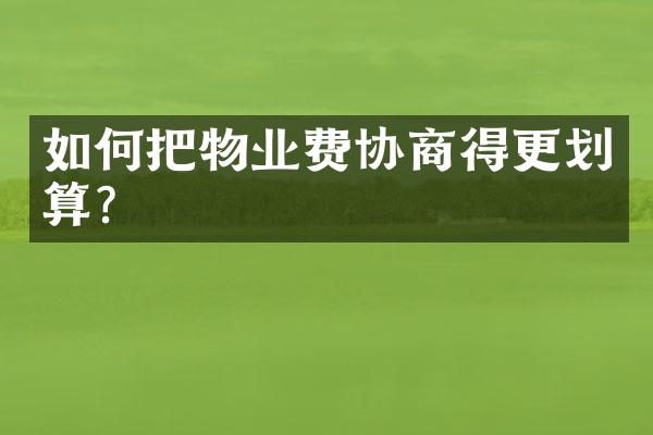 如何把物业费协商得更划算？