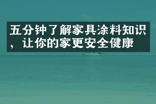 五分钟了解家具涂料知识，让你的家更安全健康！