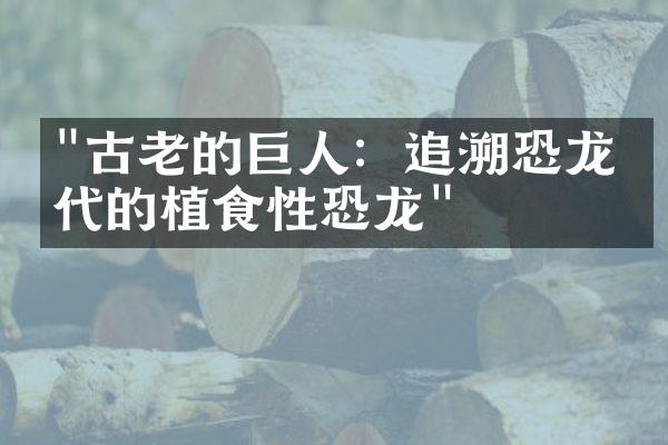 "古老的巨人：追溯恐龙时代的植食性恐龙"