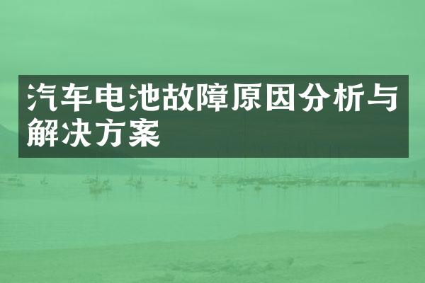 汽车电池故障原因分析与解决方案