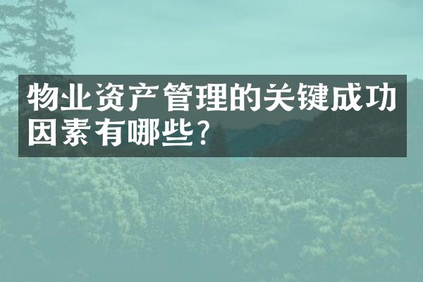 物业资产管理的关键成功因素有哪些？