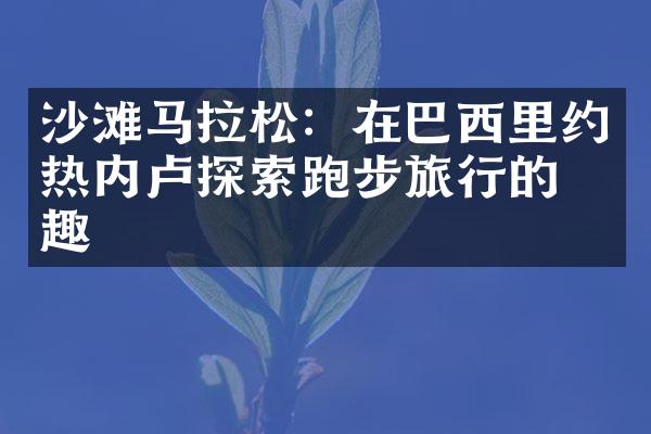 沙滩马拉松：在巴西里约热内卢探索跑步旅行的乐趣