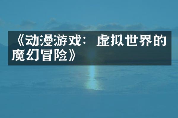 《动漫游戏：虚拟世界的魔幻冒险》