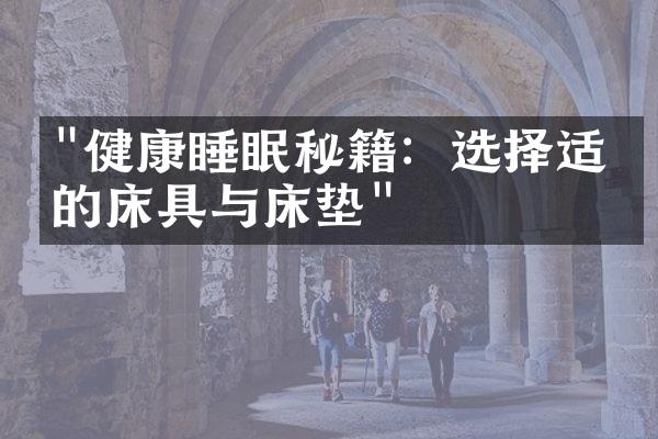 "健康睡眠秘籍：选择适合的床具与床垫"