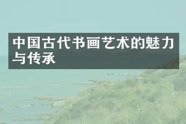 中国古代书画艺术的魅力与传承