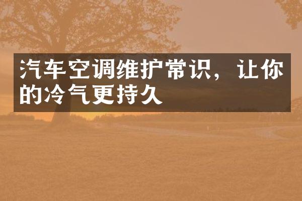 汽车空调维护常识，让你的冷气更持久