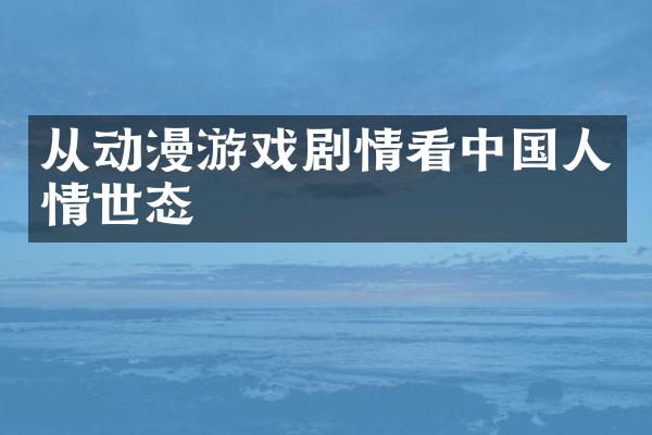 从动漫游戏剧情看中国人情世态