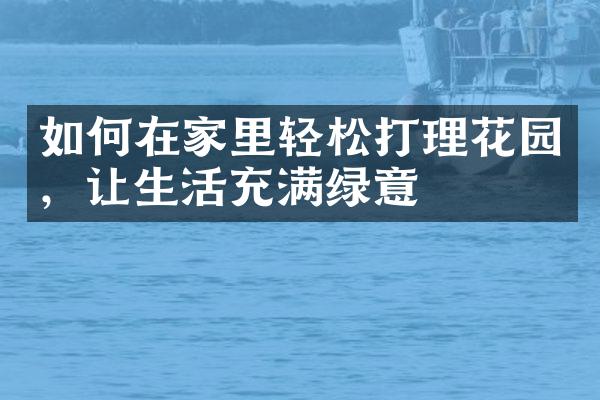 如何在家里轻松打理花园，让生活充满绿意