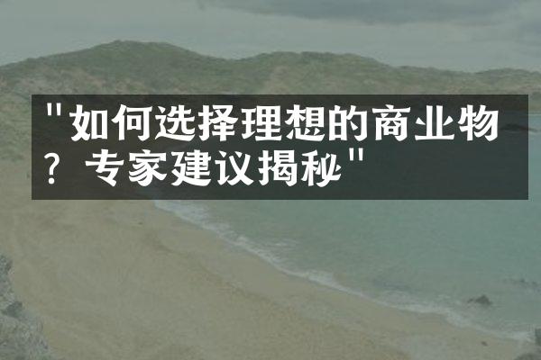 "如何选择理想的商业物业？专家建议揭秘"