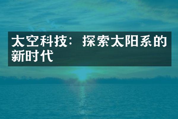 太空科技：探索太阳系的新时代