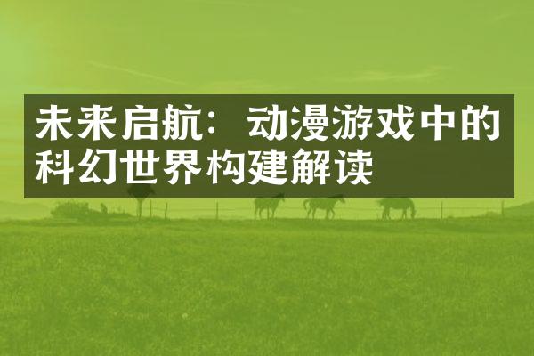 未来启航：动漫游戏中的科幻世界构建解读