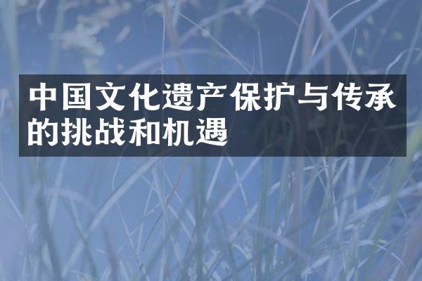 中国文化遗产保护与传承的挑战和机遇