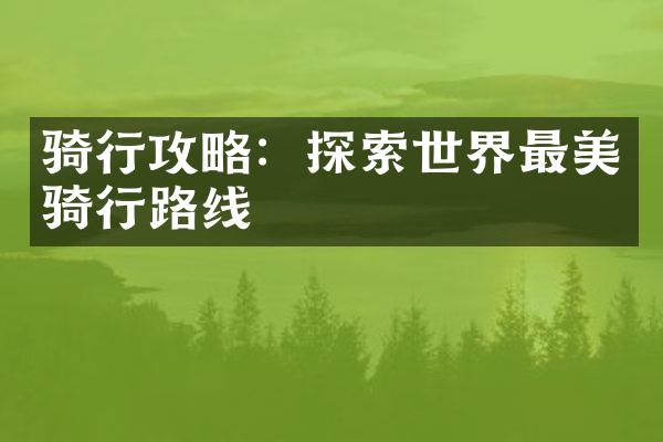骑行攻略：探索世界最美骑行路线
