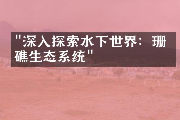 "深入探索水下世界：珊瑚礁生态系统"