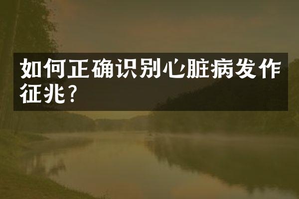 如何正确识别心脏病发作征兆？