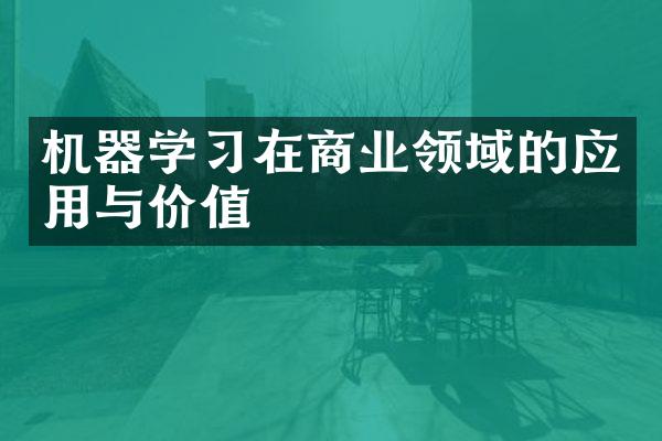 机器学习在商业领域的应用与价值