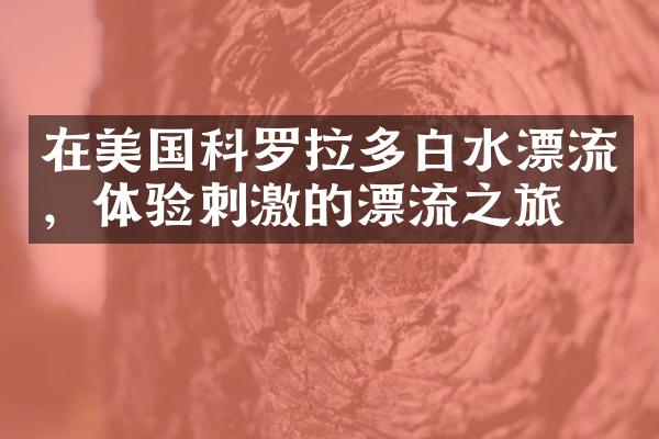 在美国科罗拉多白水漂流，体验刺激的漂流之旅