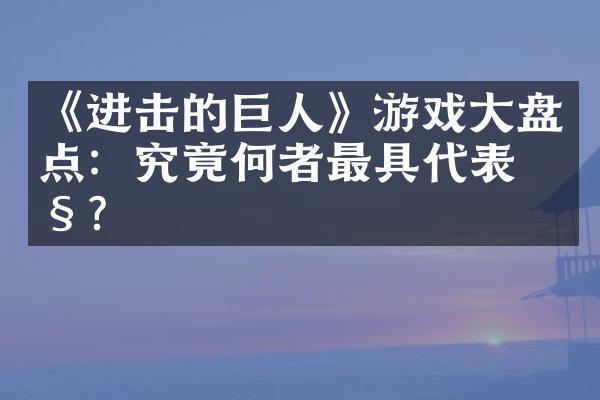 《进击的巨人》游戏大盘点：究竟何者最具代表性？
