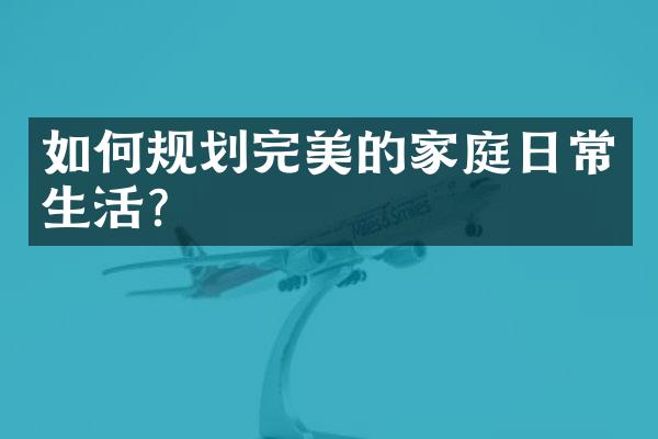 如何规划完美的家庭日常生活？
