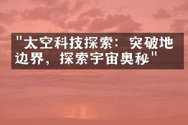 "太空科技探索：突破地球边界，探索宇宙奥秘"