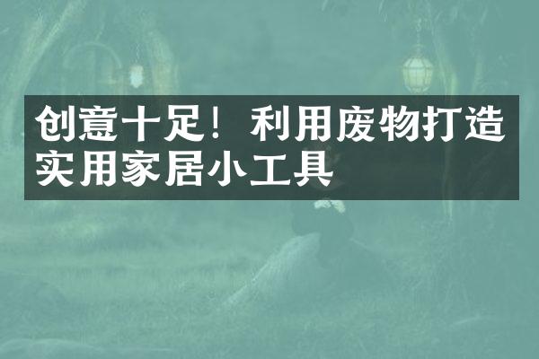 创意十足！利用废物打造实用家居小工具