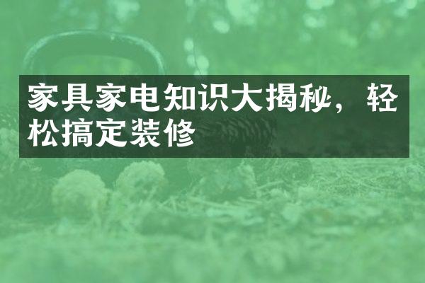 家具家电知识大揭秘，轻松搞定装修
