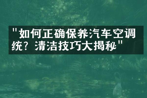 "如何正确保养汽车空调系统？清洁技巧大揭秘"