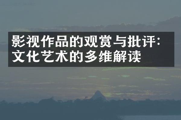 影视作品的观赏与批评：文化艺术的多维解读