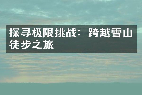 探寻极限挑战：跨越雪山徒步之旅