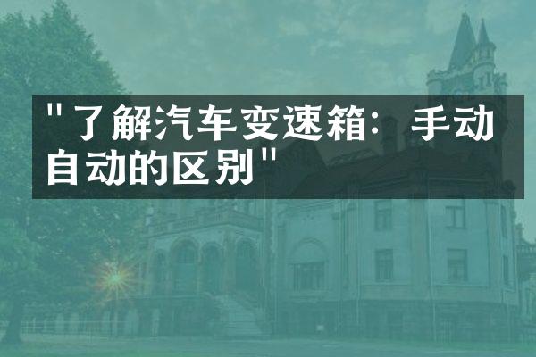 "了解汽车变速箱：手动与自动的区别"