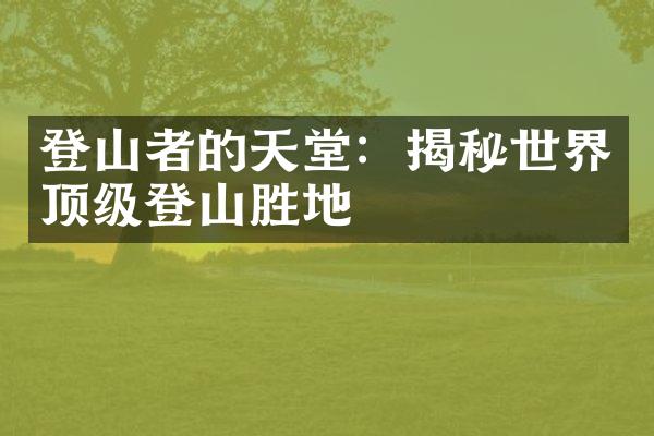登山者的天堂：揭秘世界顶级登山胜地