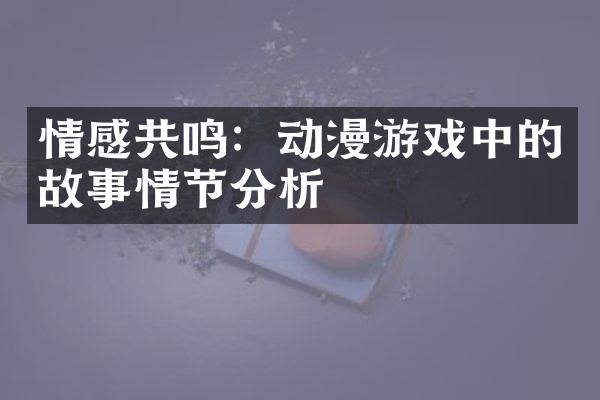 情感共鸣：动漫游戏中的故事情节分析