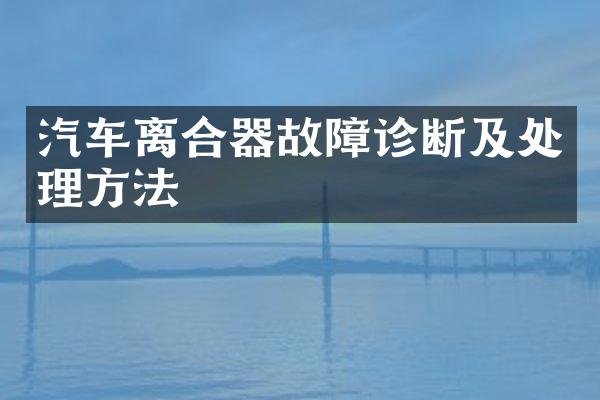 汽车离合器故障诊断及处理方法