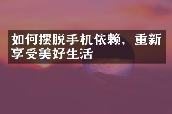 如何摆脱手机依赖，重新享受美好生活