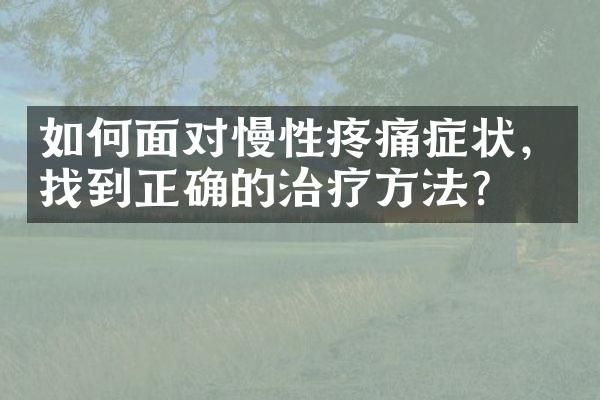 如何面对慢性疼痛症状，找到正确的治疗方法？